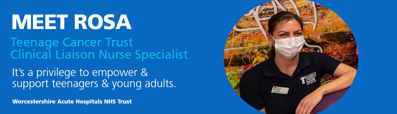Meet Rosa Teenage Cancer Trust Clinical Liaison Nurse Specialist